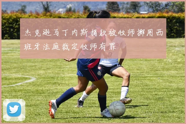杰克逊马丁内斯捐款被牧师挪用西班牙法庭裁定牧师有罪