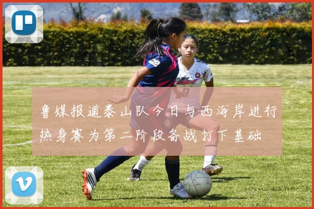 鲁媒报道泰山队今日与西海岸进行热身赛为第二阶段备战打下基础