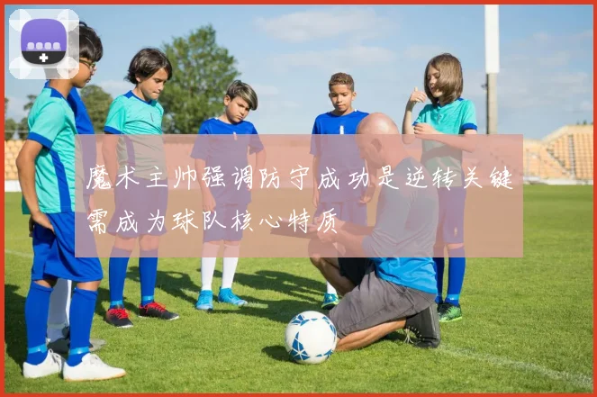 魔术主帅强调防守成功是逆转关键需成为球队核心特质
