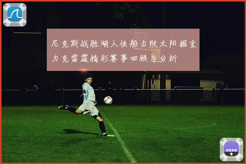 尼克斯战胜湖人快船击败太阳掘金力克雷霆精彩赛事回顾与分析