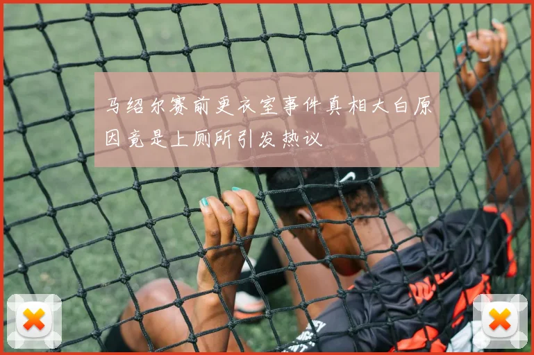 马绍尔赛前更衣室事件真相大白原因竟是上厕所引发热议
