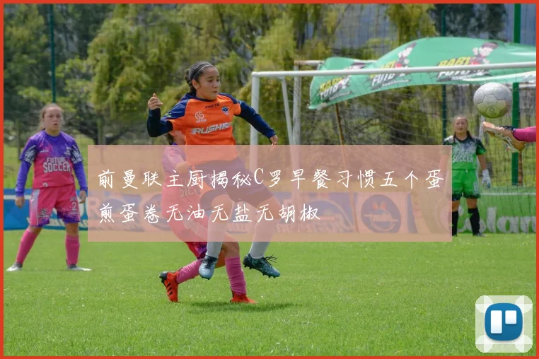 前曼联主厨揭秘C罗早餐习惯五个蛋煎蛋卷无油无盐无胡椒