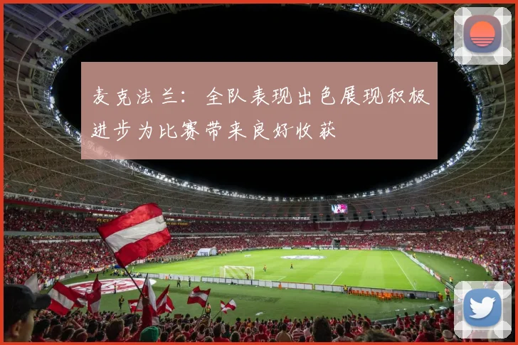 麦克法兰：全队表现出色展现积极进步为比赛带来良好收获