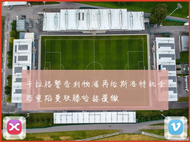 卡拉格警告利物浦再给斯洛特机会恐重蹈曼联滕哈赫覆辙