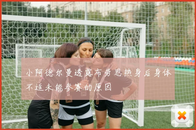 小阿德尔曼透露布劳恩热身后身体不适未能参赛的原因