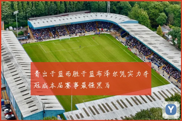 青出于蓝而胜于蓝布泽尔凭实力夺冠成本届赛事最强黑马