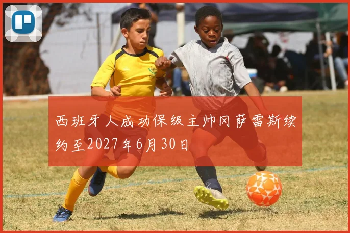 西班牙人成功保级主帅冈萨雷斯续约至2027年6月30日