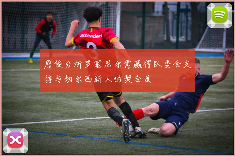 詹俊分析罗塞尼尔需赢得队委会支持与切尔西新人的契合度
