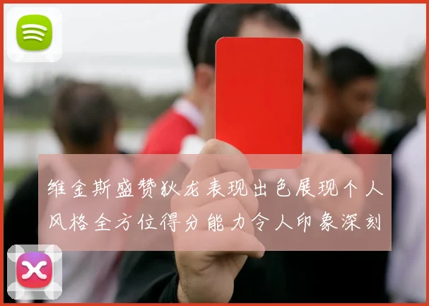 维金斯盛赞狄龙表现出色展现个人风格全方位得分能力令人印象深刻