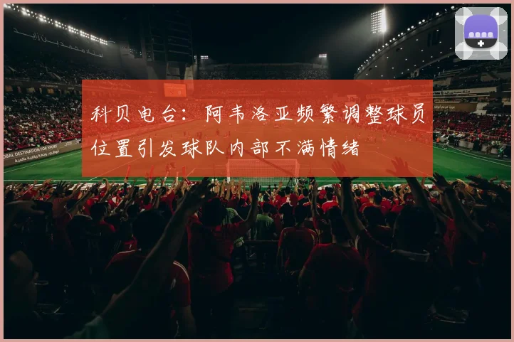 科贝电台：阿韦洛亚频繁调整球员位置引发球队内部不满情绪